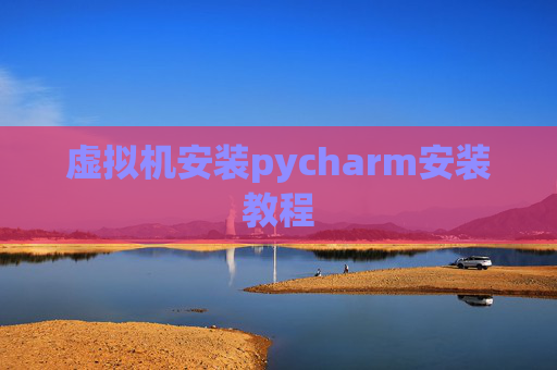 虚拟机安装pycharm安装教程